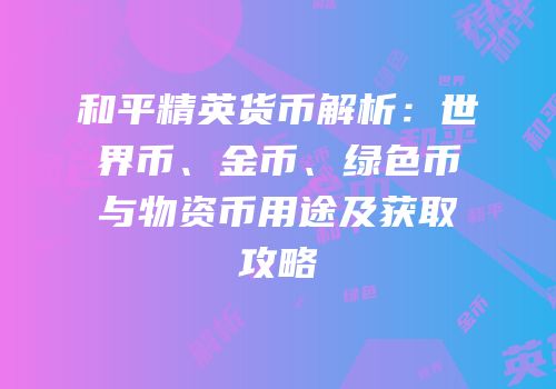 和平精英货币解析：世界币、金币、绿色币与物资币用途及获取攻略