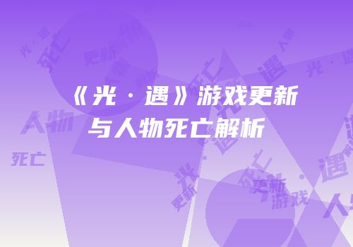 《光·遇》游戏更新与人物死亡解析