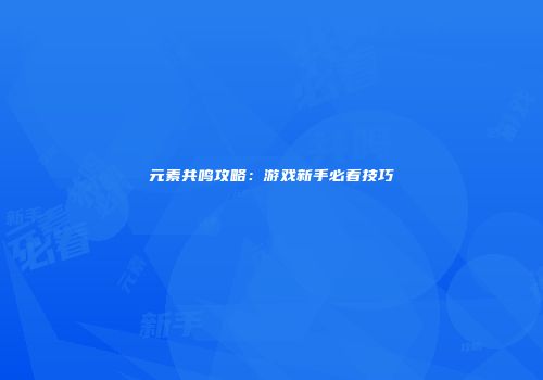 元素共鸣攻略：游戏新手必看技巧