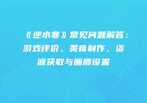 《逆水寒》常见问题解答：游戏评价、美食制作、资源获取与画质设置