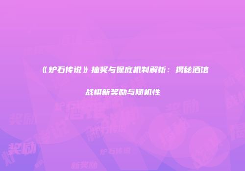 《炉石传说》抽奖与保底机制解析：揭秘酒馆战棋新奖励与随机性