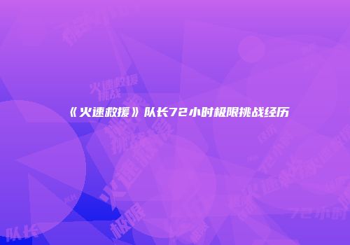 《火速救援》队长72小时极限挑战经历
