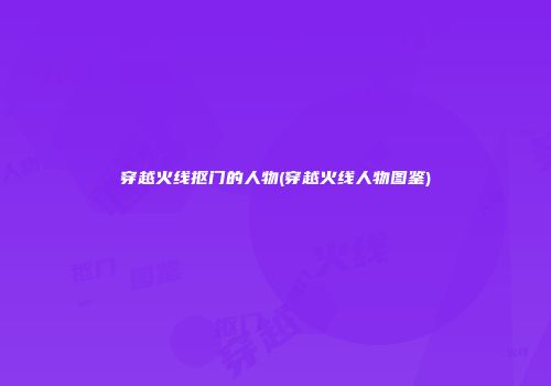 穿越火线抠门的人物(穿越火线人物图鉴)