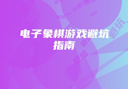 电子象棋游戏避坑指南