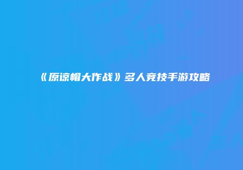 《原谅帽大作战》多人竞技手游攻略