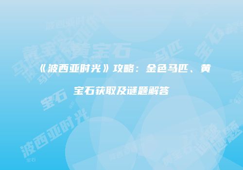 《波西亚时光》攻略：金色马匹、黄宝石获取及谜题解答