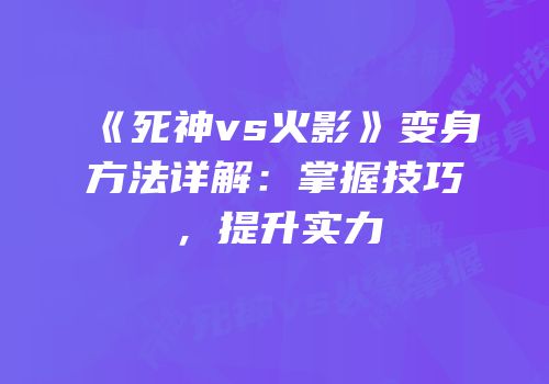 《死神vs火影》变身方法详解：掌握技巧，提升实力