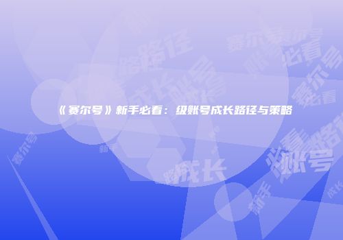 《赛尔号》新手必看：级账号成长路径与策略