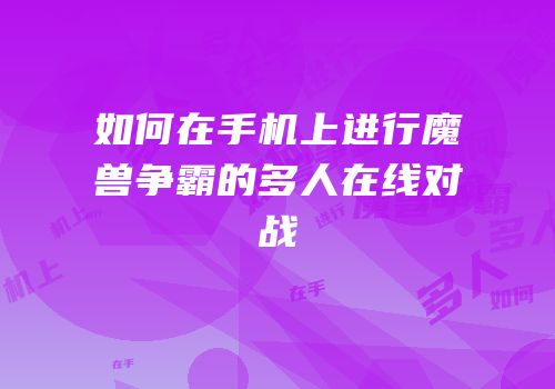 如何在手机上进行魔兽争霸的多人在线对战