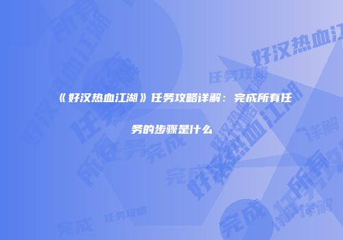《好汉热血江湖》任务攻略详解：完成所有任务的步骤是什么