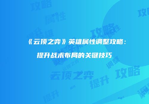 《云顶之弈》英雄属性调整攻略：提升战术布局的关键技巧