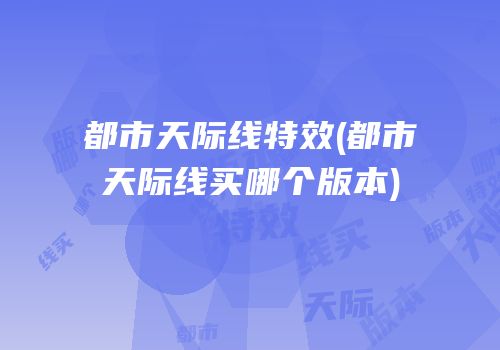 都市天际线特效(都市天际线买哪个版本)