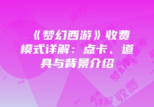 《梦幻西游》收费模式详解：点卡、道具与背景介绍