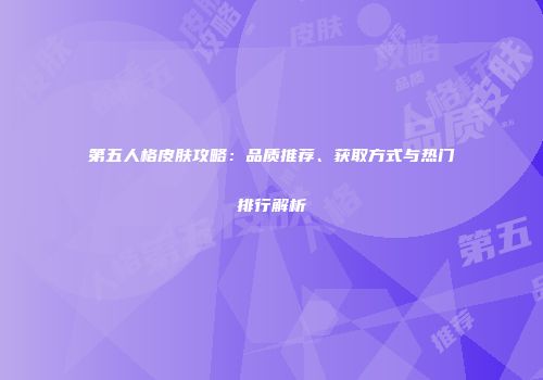 第五人格皮肤攻略：品质推荐、获取方式与热门排行解析