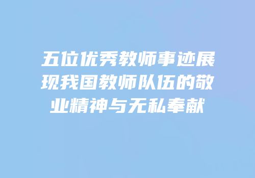 五位优秀教师事迹展现我国教师队伍的敬业精神与无私奉献