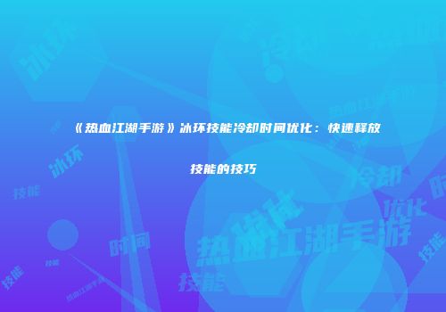 《热血江湖手游》冰环技能冷却时间优化：快速释放技能的技巧