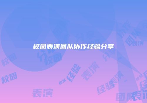 校园表演团队协作经验分享