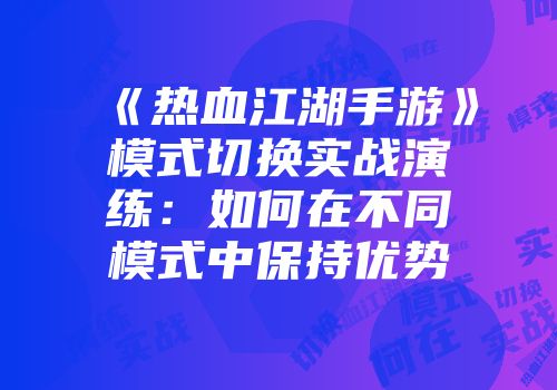 《热血江湖手游》模式切换实战演练：如何在不同模式中保持优势