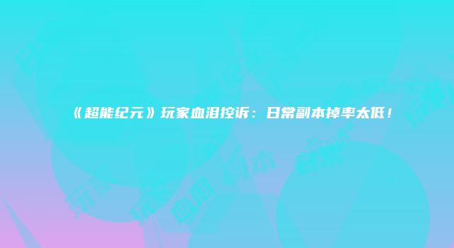 《超能纪元》玩家血泪控诉：日常副本掉率太低！