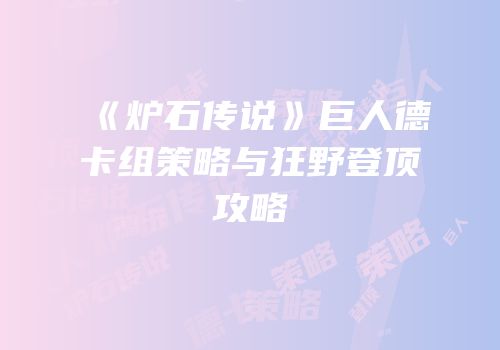 《炉石传说》巨人德卡组策略与狂野登顶攻略
