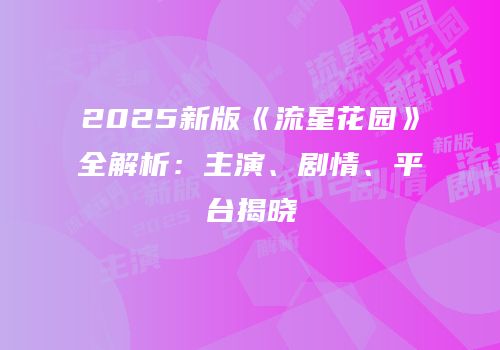 2025新版《流星花园》全解析：主演、剧情、平台揭晓
