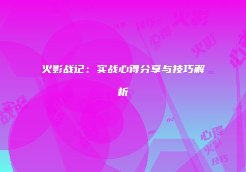 火影战记：实战心得分享与技巧解析