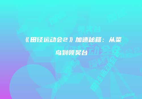 《田径运动会2》加速秘籍：从菜鸟到领奖台