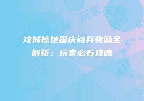 攻城掠地国庆阅兵奖励全解析：玩家必看攻略