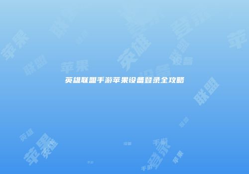 英雄联盟手游苹果设备登录全攻略