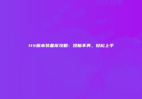115版本装备库攻略：烧脑不再，轻松上手