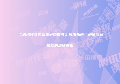 《腾讯传奇霸业主宰技能书》使用指南：解锁隐藏技能的步骤解析