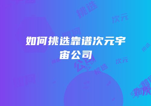 如何挑选靠谱次元宇宙公司