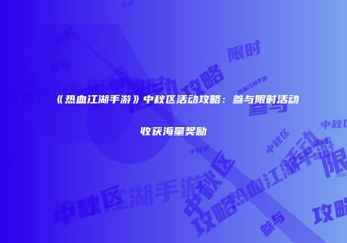 《热血江湖手游》中秋区活动攻略：参与限时活动收获海量奖励
