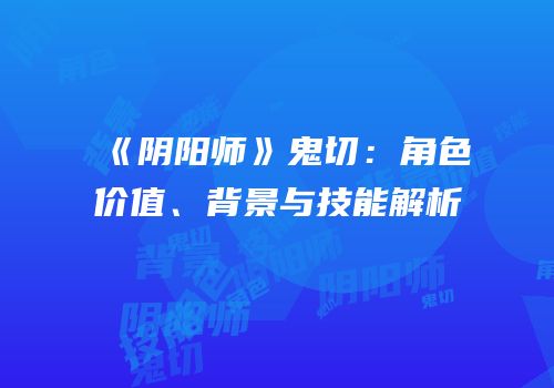 《阴阳师》鬼切：角色价值、背景与技能解析
