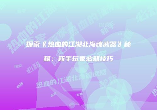 探索《热血的江湖北海魂武器》秘籍：新手玩家必知技巧