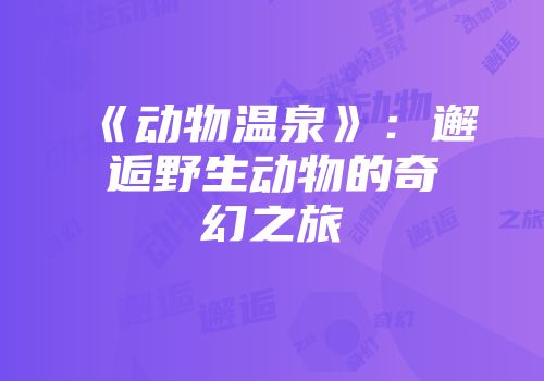 《动物温泉》：邂逅野生动物的奇幻之旅