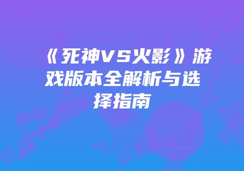 《死神VS火影》游戏版本全解析与选择指南