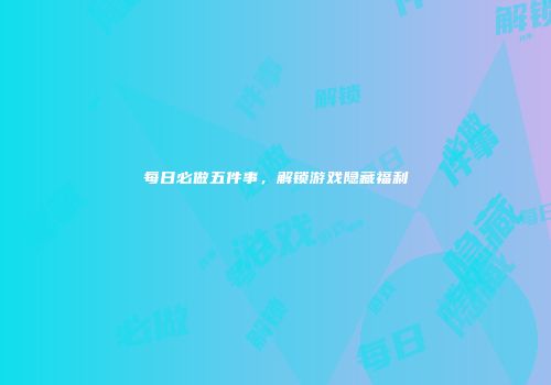 每日必做五件事，解锁游戏隐藏福利