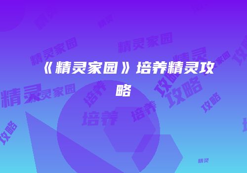 《精灵家园》培养精灵攻略