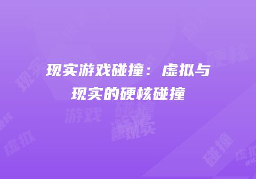 现实游戏碰撞：虚拟与现实的硬核碰撞