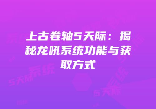 上古卷轴5天际：揭秘龙吼系统功能与获取方式
