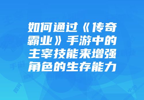 如何通过《传奇霸业》手游中的主宰技能来增强角色的生存能力