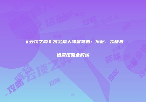 《云顶之弈》赏金猎人阵容攻略：搭配、装备与运营策略全解析
