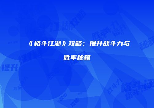 《格斗江湖》攻略：提升战斗力与胜率秘籍