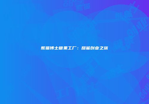 熊猫博士糖果工厂：甜蜜创业之旅