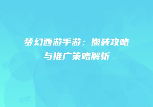 梦幻西游手游：搬砖攻略与推广策略解析
