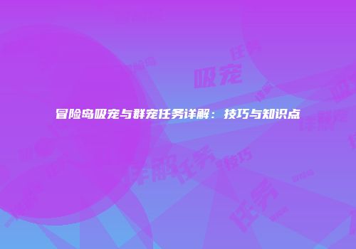 冒险岛吸宠与群宠任务详解：技巧与知识点