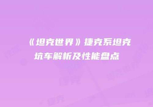 《坦克世界》捷克系坦克坑车解析及性能盘点