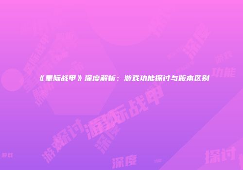 《星际战甲》深度解析：游戏功能探讨与版本区别