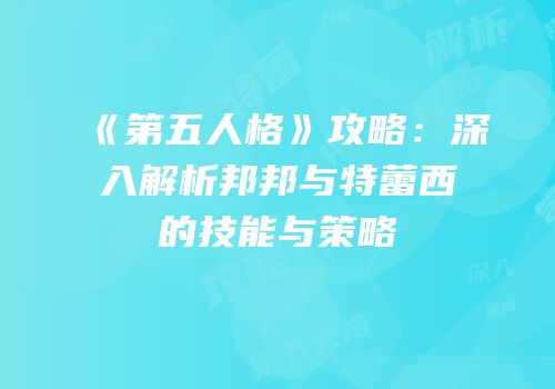 《第五人格》攻略：深入解析邦邦与特蕾西的技能与策略